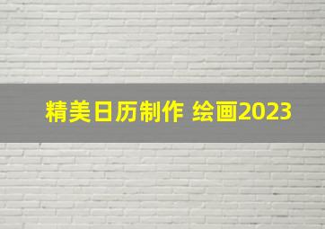 精美日历制作 绘画2023